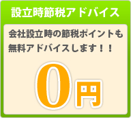 設立時節税アドバイス：0円　会社設立時の節税ポイントも無料アドバイスします！